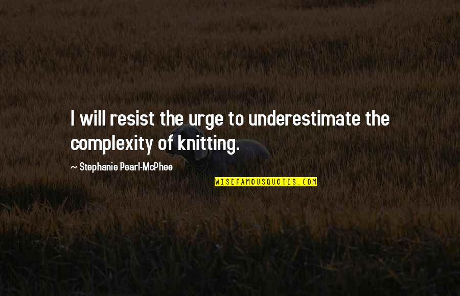 Stephanie Pearl Mcphee Quotes By Stephanie Pearl-McPhee: I will resist the urge to underestimate the