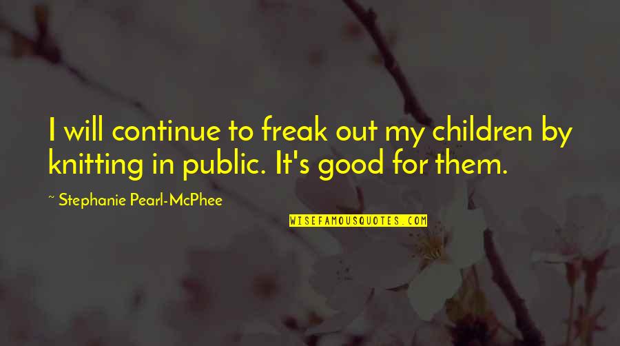 Stephanie Pearl Mcphee Quotes By Stephanie Pearl-McPhee: I will continue to freak out my children