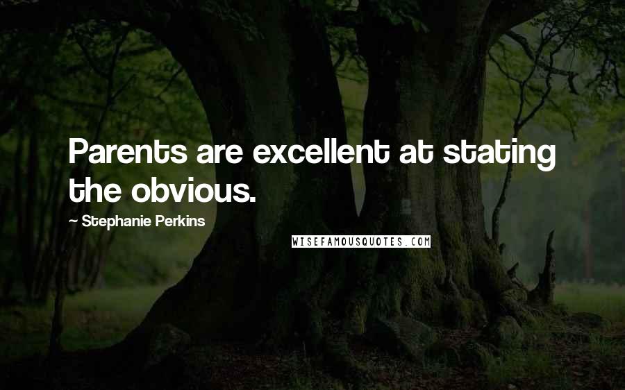 Stephanie Perkins quotes: Parents are excellent at stating the obvious.