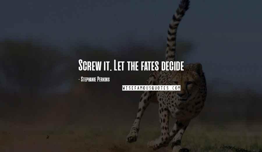 Stephanie Perkins quotes: Screw it. Let the fates decide