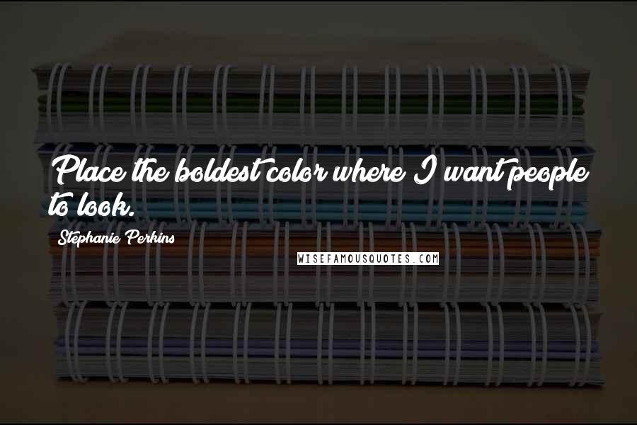 Stephanie Perkins quotes: Place the boldest color where I want people to look.