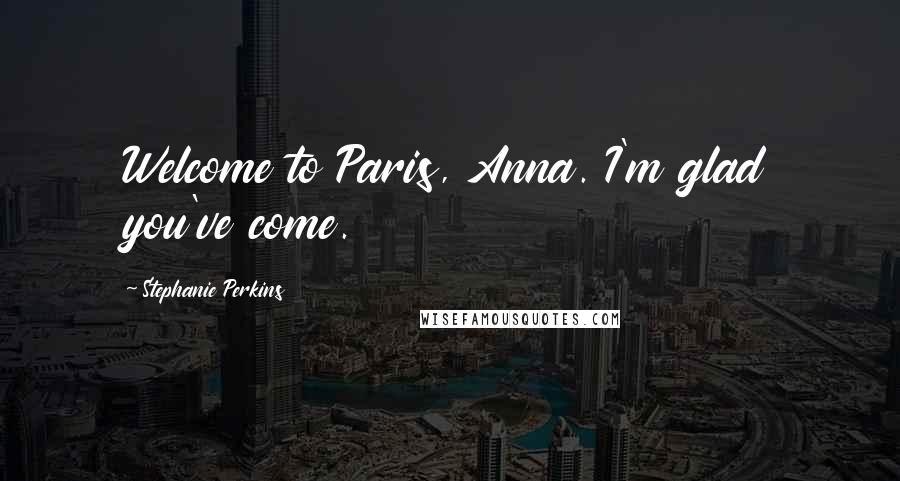 Stephanie Perkins quotes: Welcome to Paris, Anna. I'm glad you've come.