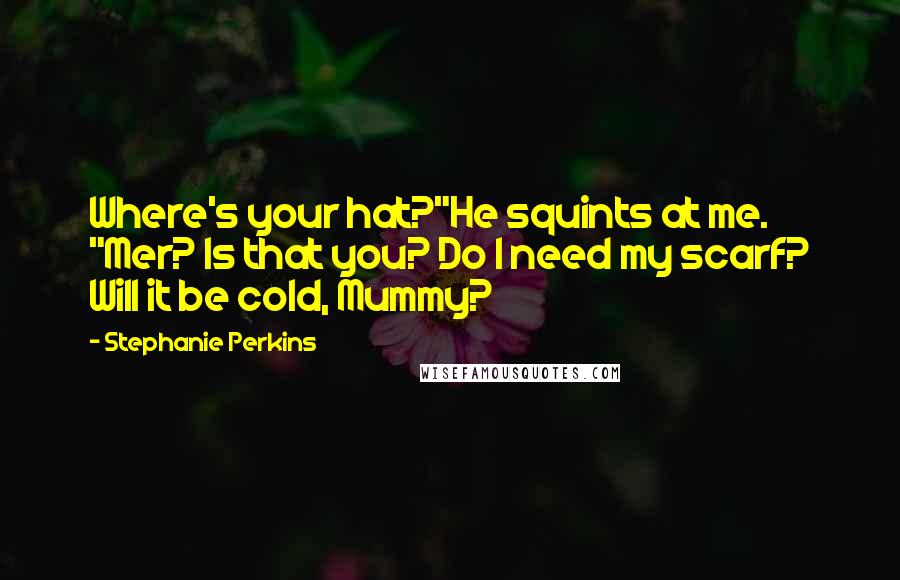 Stephanie Perkins quotes: Where's your hat?"He squints at me. "Mer? Is that you? Do I need my scarf? Will it be cold, Mummy?