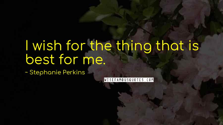 Stephanie Perkins quotes: I wish for the thing that is best for me.
