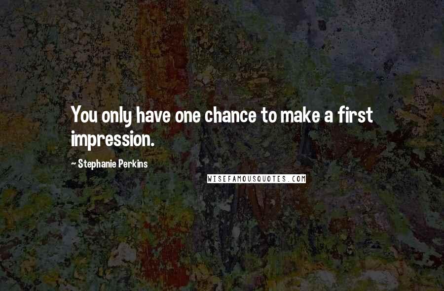 Stephanie Perkins quotes: You only have one chance to make a first impression.