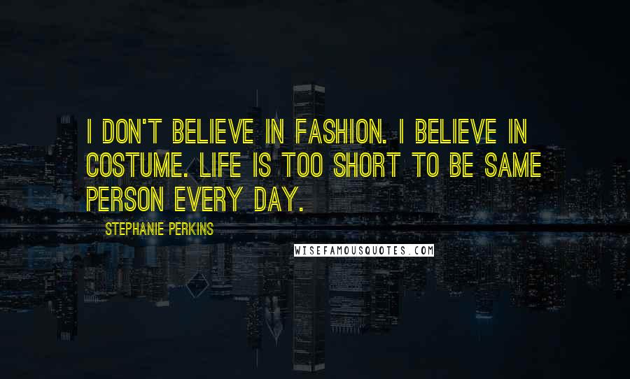 Stephanie Perkins quotes: I don't believe in fashion. I believe in costume. Life is too short to be same person every day.