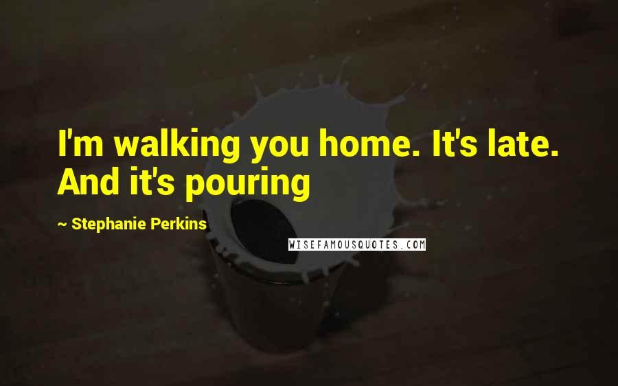 Stephanie Perkins quotes: I'm walking you home. It's late. And it's pouring