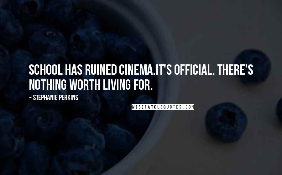 Stephanie Perkins quotes: School has ruined cinema.It's official. There's nothing worth living for.