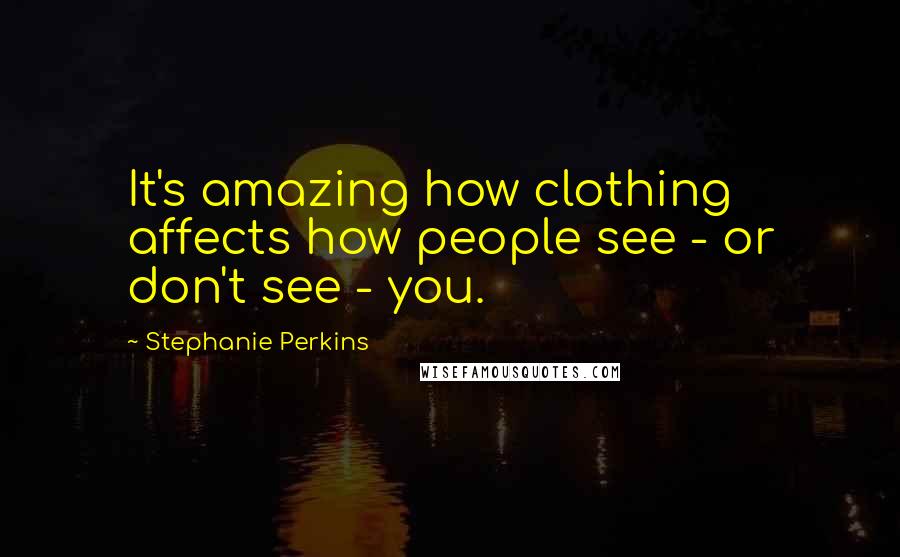 Stephanie Perkins quotes: It's amazing how clothing affects how people see - or don't see - you.