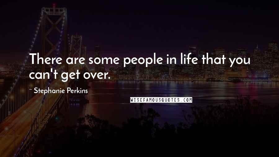 Stephanie Perkins quotes: There are some people in life that you can't get over.