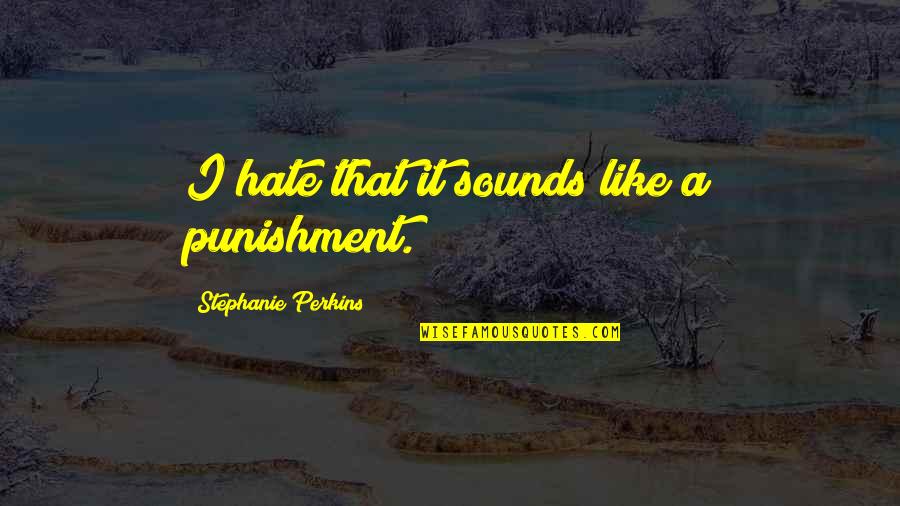 Stephanie Perkins Quotes By Stephanie Perkins: I hate that it sounds like a punishment.