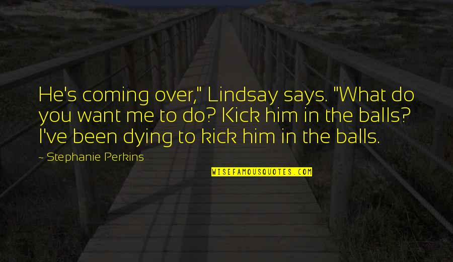 Stephanie Perkins Quotes By Stephanie Perkins: He's coming over," Lindsay says. "What do you