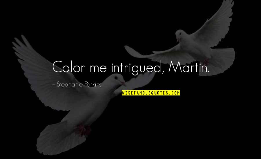 Stephanie Perkins Quotes By Stephanie Perkins: Color me intrigued, Martin.