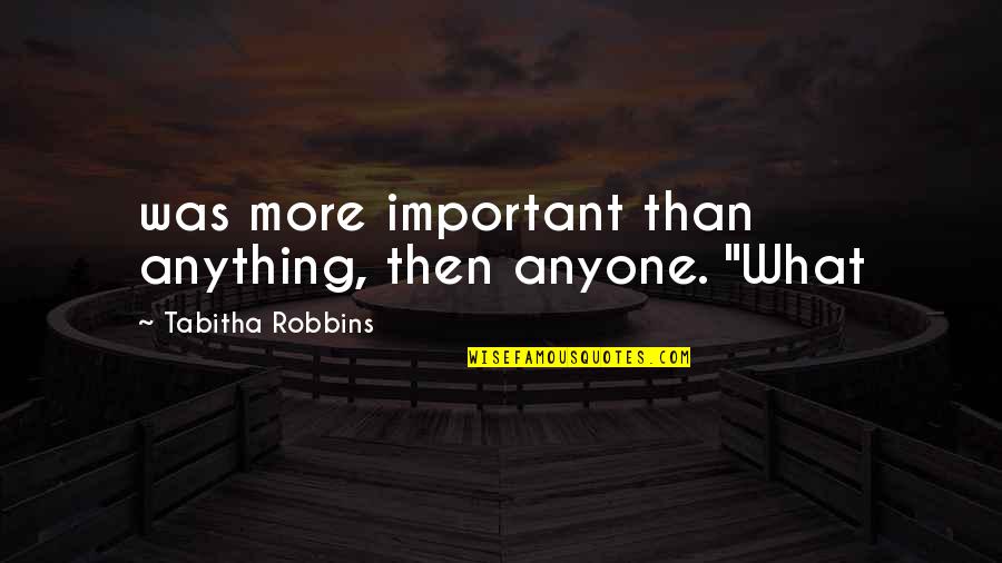 Stephanie Plum Morelli Quotes By Tabitha Robbins: was more important than anything, then anyone. "What Stephanie Plum Morelli Quotes By Tabitha Robbins: was more important than anything, then anyone. "What