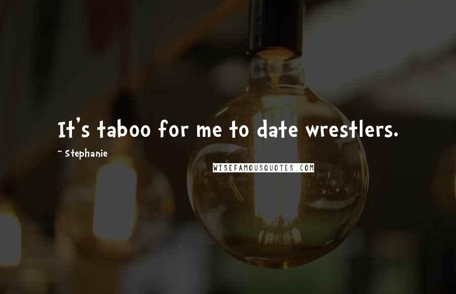 Stephanie quotes: It's taboo for me to date wrestlers.