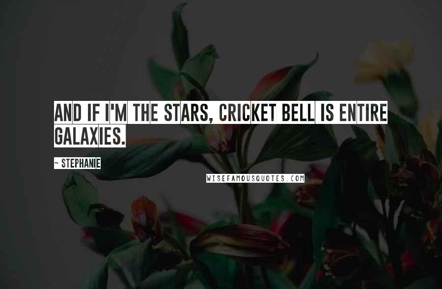Stephanie quotes: And if I'm the stars, Cricket Bell is entire galaxies.