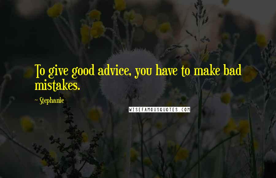 Stephanie quotes: To give good advice, you have to make bad mistakes.