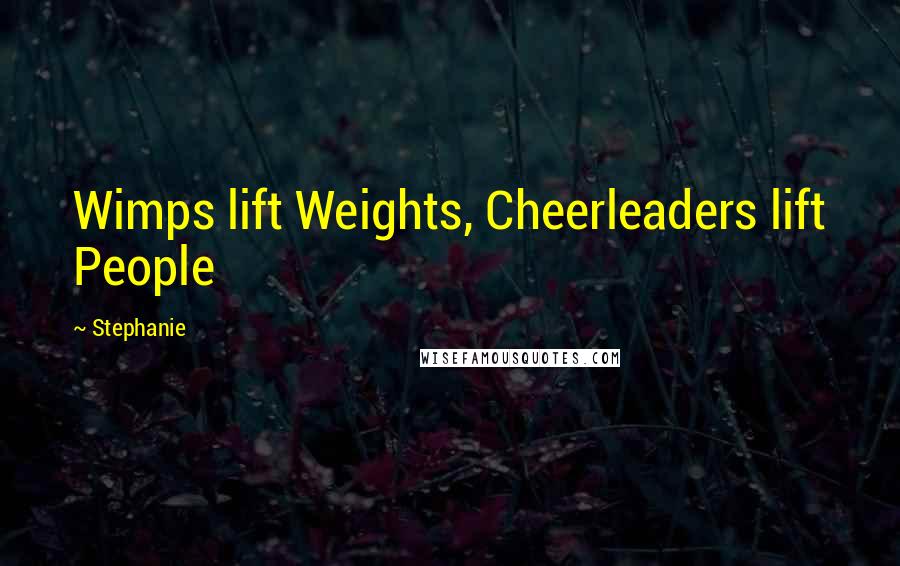 Stephanie quotes: Wimps lift Weights, Cheerleaders lift People