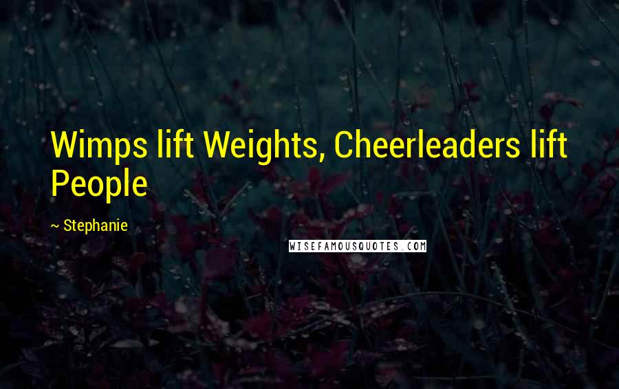 Stephanie quotes: Wimps lift Weights, Cheerleaders lift People