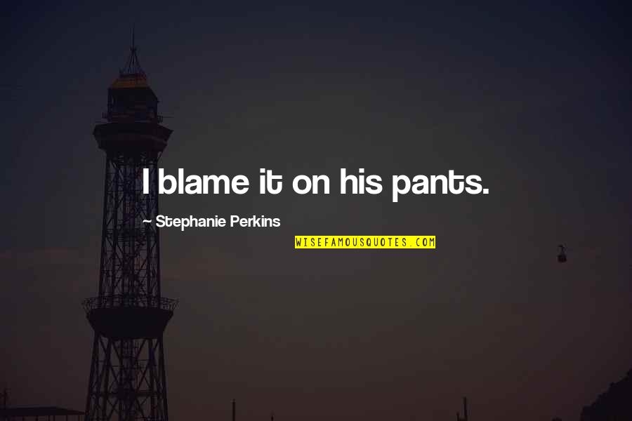 Stephanie Quotes By Stephanie Perkins: I blame it on his pants.