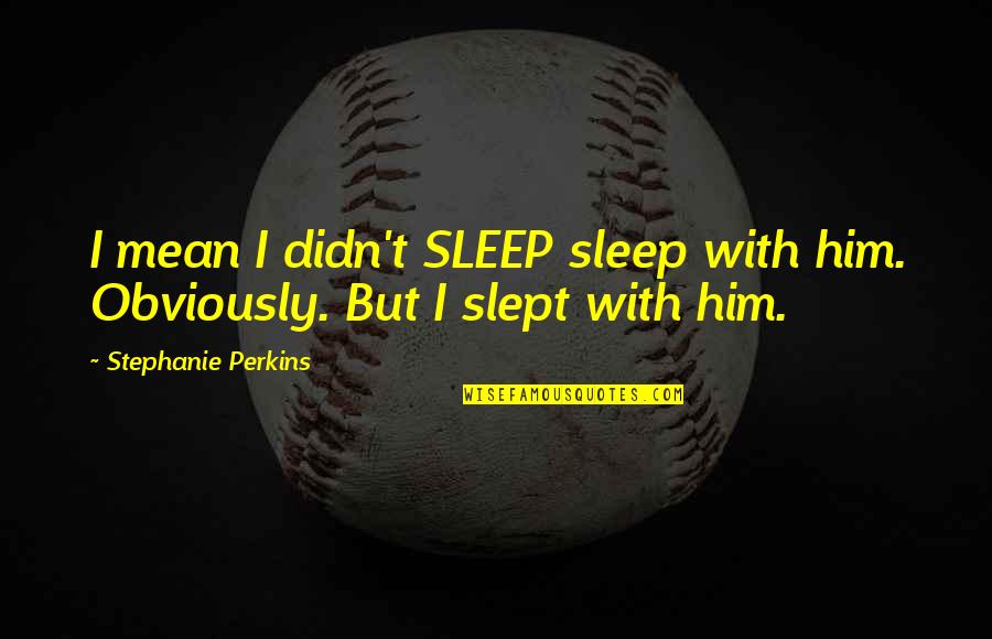 Stephanie Quotes By Stephanie Perkins: I mean I didn't SLEEP sleep with him.