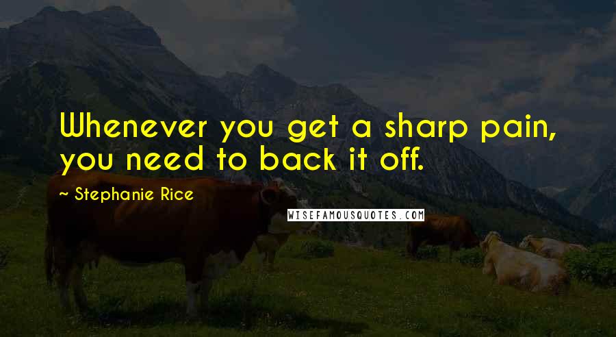 Stephanie Rice quotes: Whenever you get a sharp pain, you need to back it off.