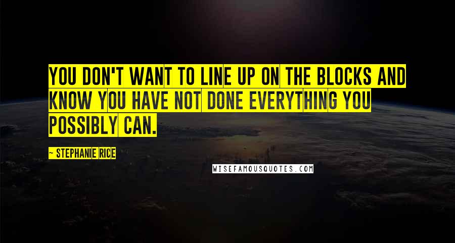 Stephanie Rice quotes: You don't want to line up on the blocks and know you have not done everything you possibly can.