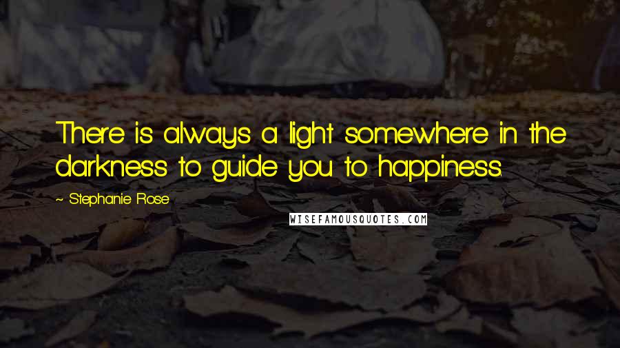 Stephanie Rose quotes: There is always a light somewhere in the darkness to guide you to happiness.