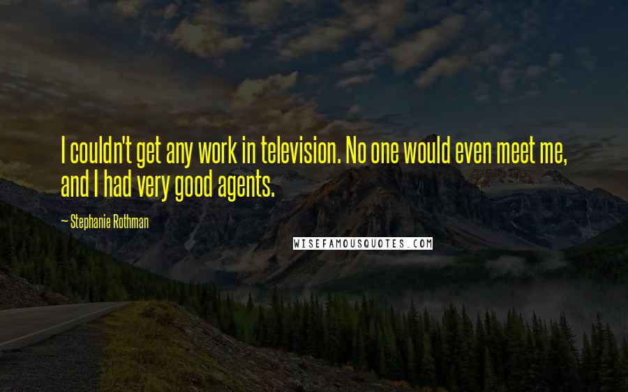 Stephanie Rothman quotes: I couldn't get any work in television. No one would even meet me, and I had very good agents.