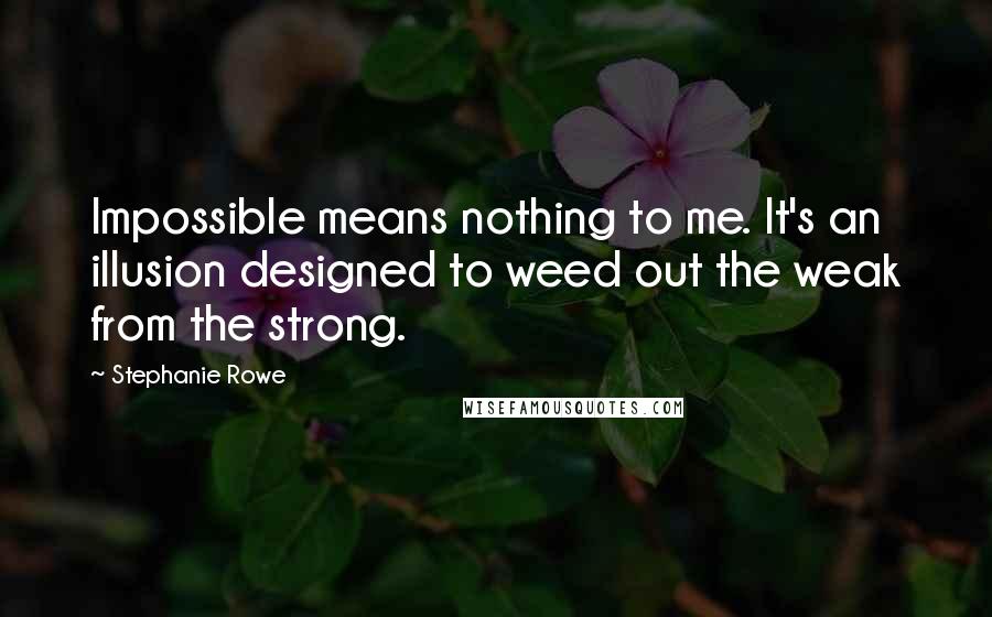 Stephanie Rowe quotes: Impossible means nothing to me. It's an illusion designed to weed out the weak from the strong.