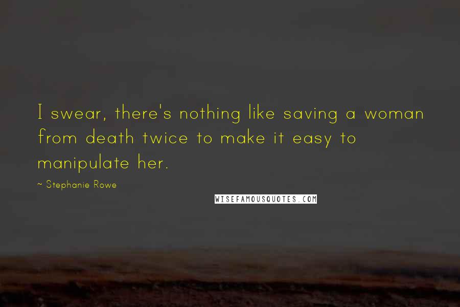 Stephanie Rowe quotes: I swear, there's nothing like saving a woman from death twice to make it easy to manipulate her.