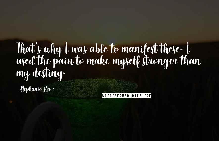 Stephanie Rowe quotes: That's why I was able to manifest these. I used the pain to make myself stronger than my destiny.