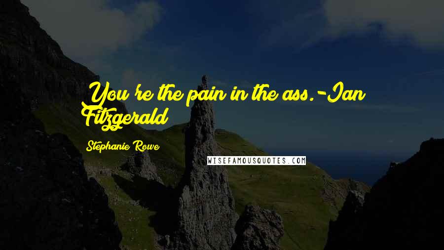 Stephanie Rowe quotes: You're the pain in the ass.-Ian Fitzgerald