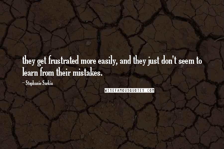 Stephanie Sarkis quotes: they get frustrated more easily, and they just don't seem to learn from their mistakes.