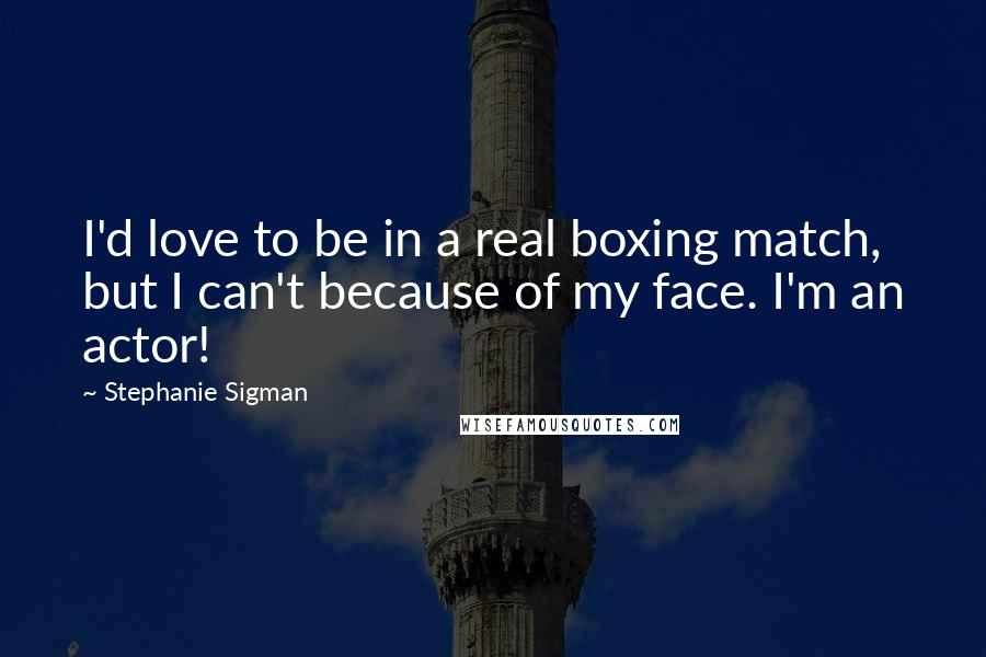 Stephanie Sigman quotes: I'd love to be in a real boxing match, but I can't because of my face. I'm an actor!