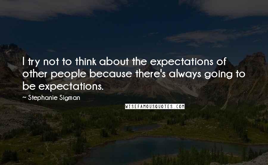 Stephanie Sigman quotes: I try not to think about the expectations of other people because there's always going to be expectations.