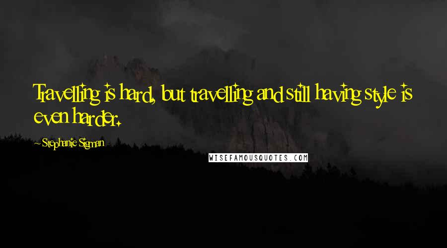 Stephanie Sigman quotes: Travelling is hard, but travelling and still having style is even harder.
