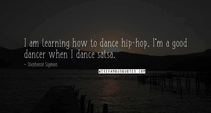 Stephanie Sigman quotes: I am learning how to dance hip-hop. I'm a good dancer when I dance salsa.