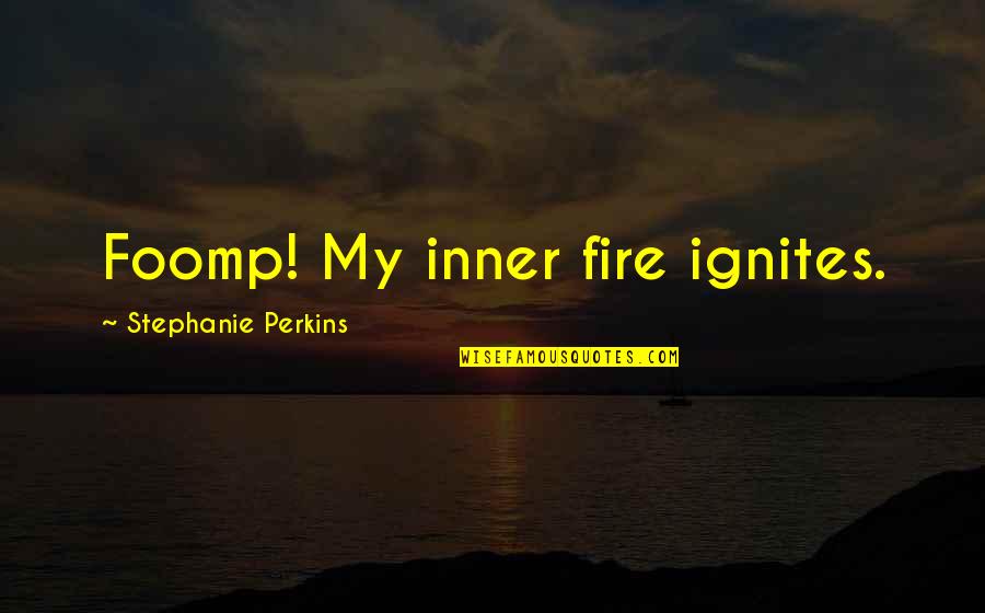 Stephanie St Clair Quotes By Stephanie Perkins: Foomp! My inner fire ignites.