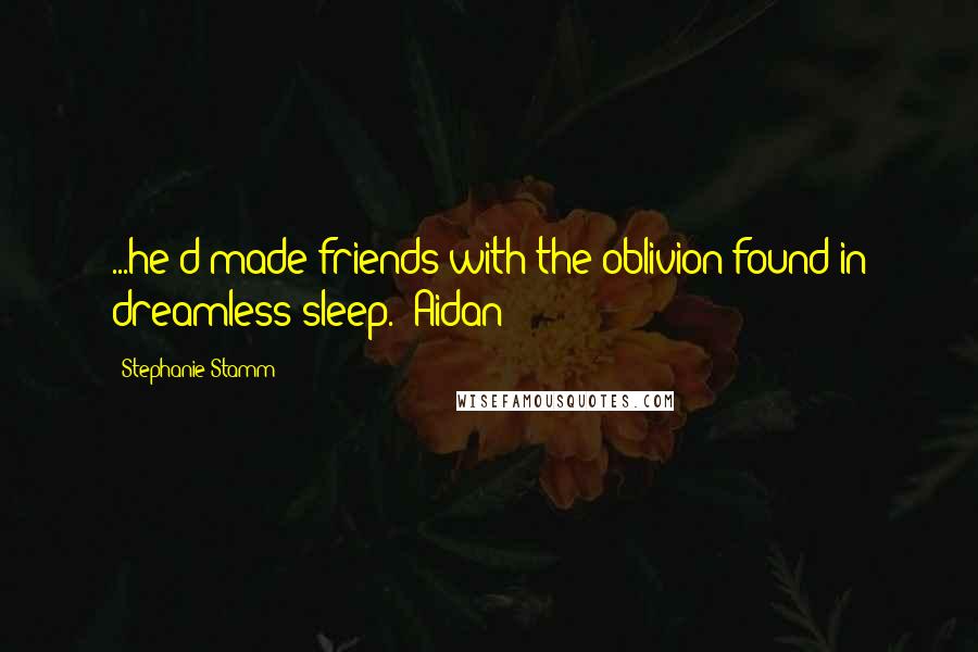 Stephanie Stamm quotes: ...he'd made friends with the oblivion found in dreamless sleep."~Aidan