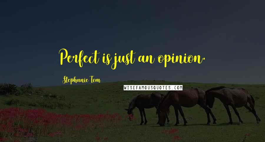 Stephanie Tom quotes: Perfect is just an opinion.