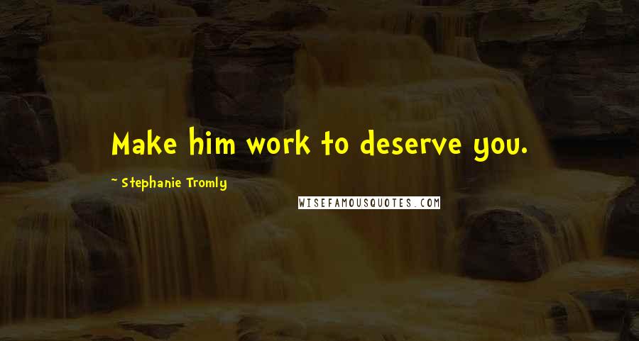 Stephanie Tromly quotes: Make him work to deserve you.