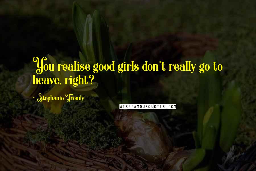 Stephanie Tromly quotes: You realise good girls don't really go to heave, right?
