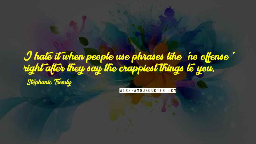 Stephanie Tromly quotes: I hate it when people use phrases like 'no offense' right after they say the crappiest things to you.