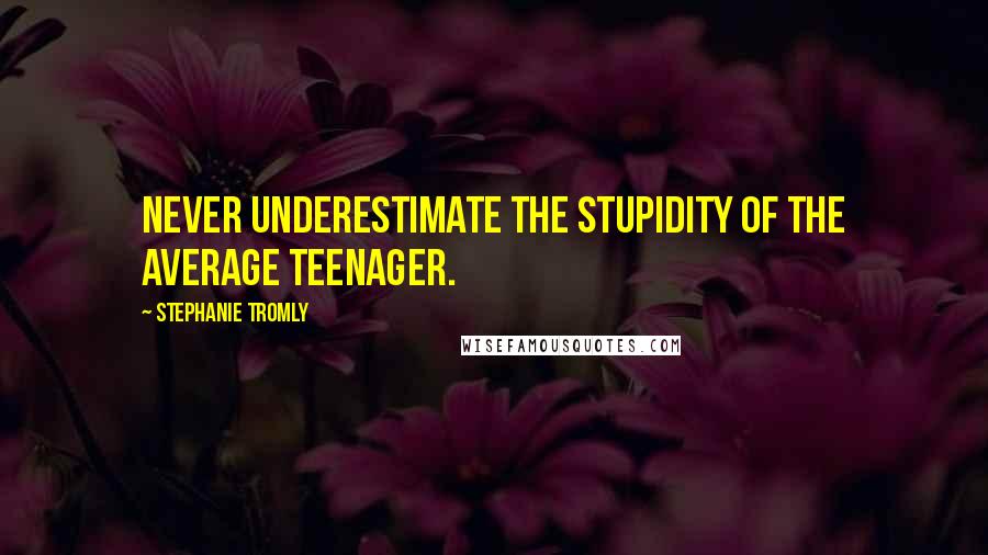 Stephanie Tromly quotes: Never underestimate the stupidity of the average teenager.