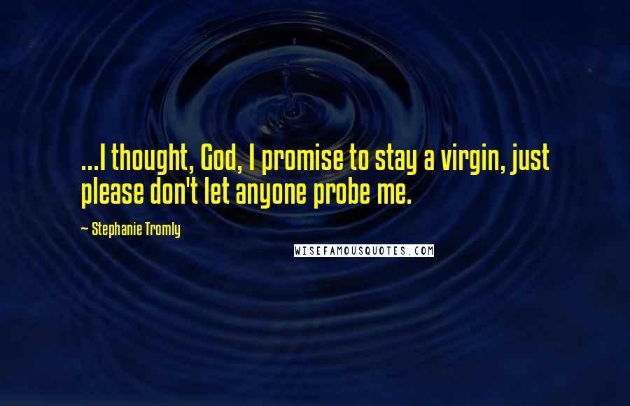 Stephanie Tromly quotes: ...I thought, God, I promise to stay a virgin, just please don't let anyone probe me.