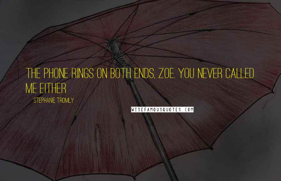 Stephanie Tromly quotes: The phone rings on both ends, Zoe. You never called me either