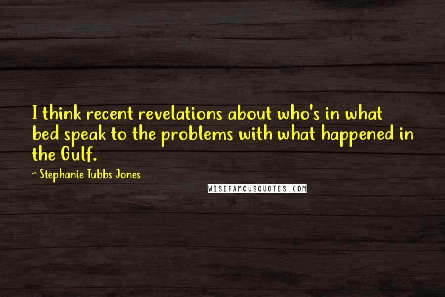 Stephanie Tubbs Jones quotes: I think recent revelations about who's in what bed speak to the problems with what happened in the Gulf.