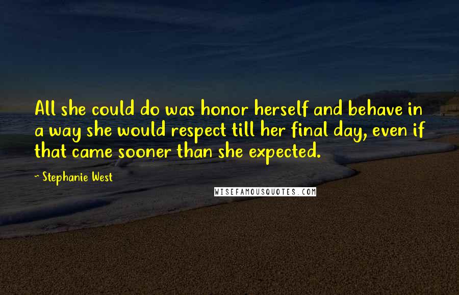 Stephanie West quotes: All she could do was honor herself and behave in a way she would respect till her final day, even if that came sooner than she expected.