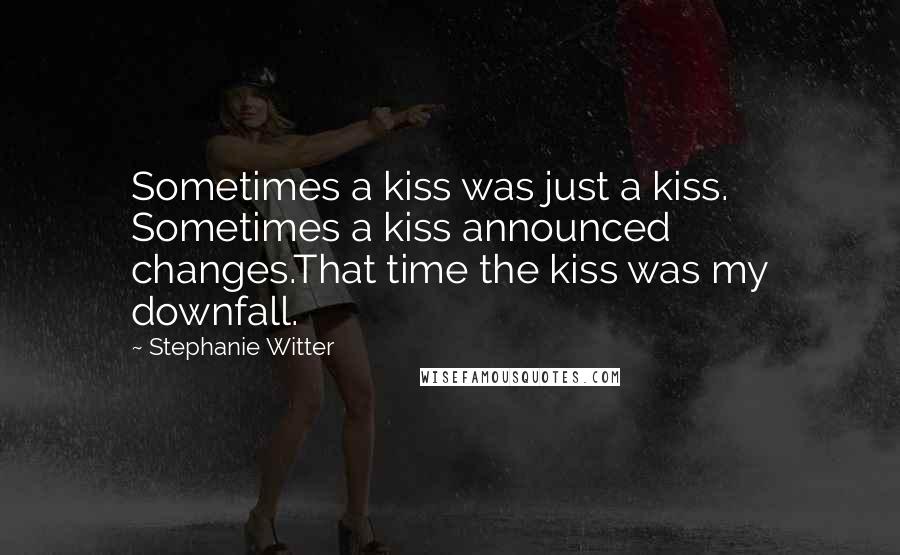 Stephanie Witter quotes: Sometimes a kiss was just a kiss. Sometimes a kiss announced changes.That time the kiss was my downfall.